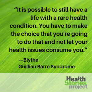 “It is possible to still have a life with a rare health condition. You have to make the choice that you're going to do that and not let your health issues consume you.”—Blythe, Guillian Barre Syndrome